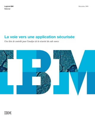 Logiciel IBM                                                         Décembre 2009
Rational




La voie vers une application sécurisée
Une liste de contrôle pour l’analyse de la sécurité du code source
 