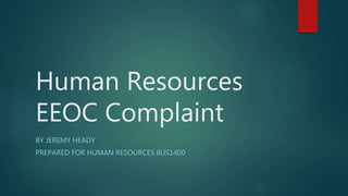 Human Resources
EEOC Complaint
BY JEREMY HEADY
PREPARED FOR HUMAN RESOURCES BUS1400
 