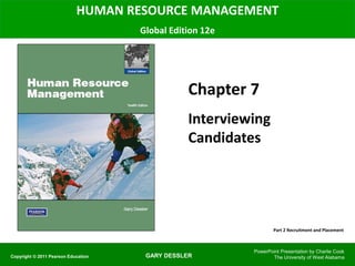 GARY DESSLER
HUMAN RESOURCE MANAGEMENT
Global Edition 12e
Chapter 7
Interviewing
Candidates
PowerPoint Presentation by Charlie Cook
The University of West Alabama
Copyright © 2011 Pearson Education
Part 2 Recruitment and Placement
 