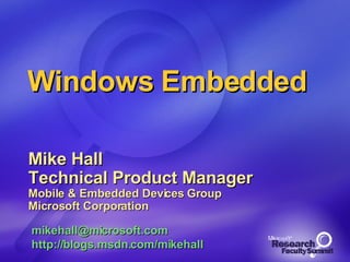 Windows Embedded Mike Hall Technical Product Manager Mobile & Embedded Devices Group Microsoft Corporation [email_address] http:// blogs.msdn.com/mikehall 