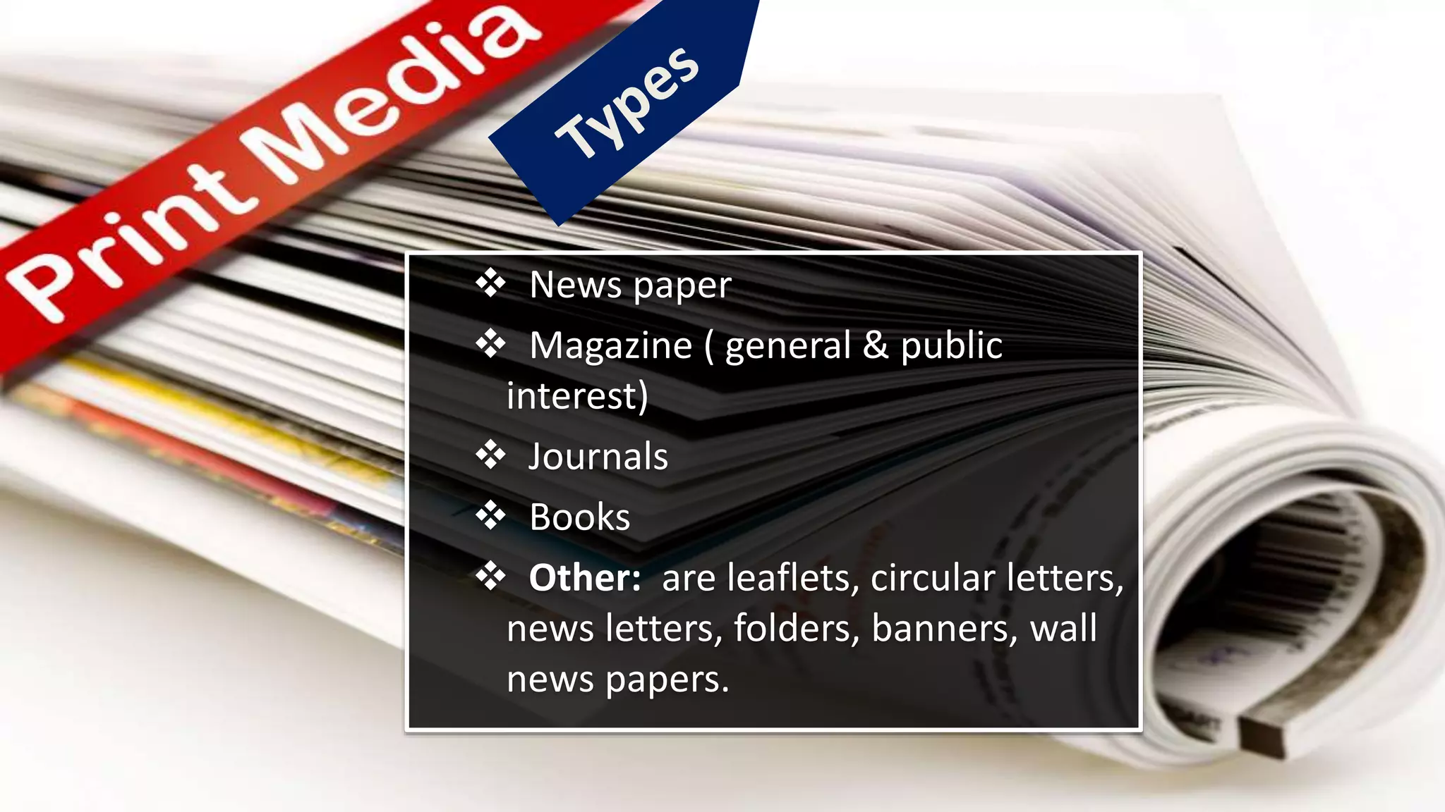  News paper
 Magazine ( general & public
interest)
 Journals
 Books
 Other: are leaflets, circular letters,
news letters, folders, banners, wall
news papers.
 