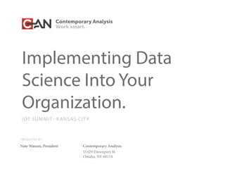 Implementing Data
Science Into Your
Organization.
PRESENTED BY
Nate Watson, President Contemporary Analysis
11429 Davenport St.
Omaha, NE 68154
IOT SUMMIT--KANSAS CITY
 