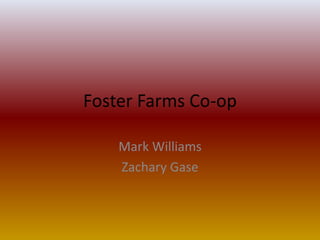 Foster Farms Co-op
Mark Williams
Zachary Gase
 