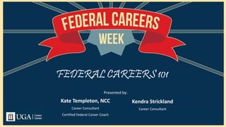 FEDERAL CAREERS 101
Kate Templeton, NCC
Career Consultant
Certified Federal Career Coach
Kendra Strickland
Career Consultant
Presented by:
 