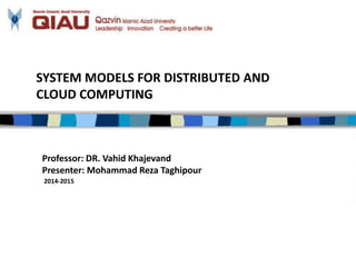 SYSTEM MODELS FOR DISTRIBUTED AND
CLOUD COMPUTING
Professor: DR. Vahid Khajevand
Presenter: Mohammad Reza Taghipour
2014-2015
 