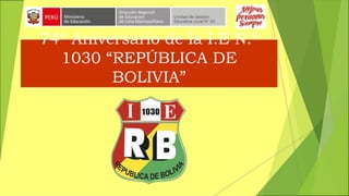 74º Aniversario de la I.E N.º
1030 “REPÚBLICA DE
BOLIVIA”
 