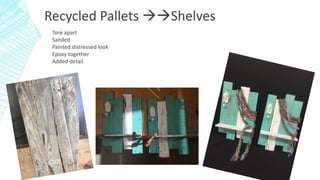 Recycled Pallets Shelves
Tore apart
Sanded
Painted distressed look
Epoxy together
Added detail
 
