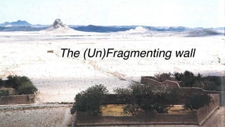 The (Un)Fragmenting wall
 