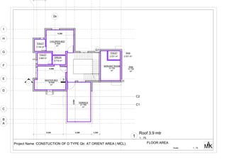 3
A
B
C
D
F
G
H
I
C1
C2
D1
G1
E
16.599
m²
MASTER BED
14.949
m²
CHILDREN BED
3.102 m²
TOILET
3.960 m²
TOILET
2.716 m²
DRESS
10.700
m²
SERVANT ROOM
21.780
m²
TERRACE
2.531 m²
TOILET
10.700
m²
Area
2.531 m²
Area
4.550 4.300 1.250
4.300
6.050
4.200
-
---
2a
Scale MKA
1 : 75
FLOOR AREAProject Name :CONSTUCTION OF D TYPE Qtr. AT ORIENT AREA ( MCL).
1 : 75
Roof 3.9 mtr
1
 