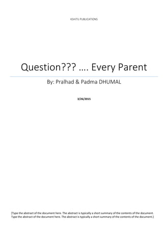 KSHITIJ PUBLICATIONS
Question??? …. Every Parent
By: Pralhad & Padma DHUMAL
3/26/2015
[Type the abstract of the document here. The abstract is typically a short summary of the contents of the document.
Type the abstract of the document here. The abstract is typically a short summary of the contents of the document.]
 