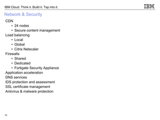 10 
IBM Cloud: Think it. Build it. Tap into it. 
Network & Security 
CDN 
•24 nodes 
•Secure content management 
Load bala...