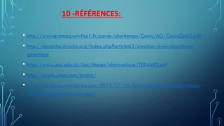 10 -RÉFÉRENCES:
• http://wwwgremaq.univtlse1.fr/perso/cbontemps/Cours/AG/CoursOpti2.pdf
• http://slauncha.dyndns.org/index.php?article63/creation-d-un-algorithme-
genetique
• http://www.umc.edu.dz/buc/theses/electronique/TER4682.pdf
• http://produ.chez.com/badro/
• https://skyduino.wordpress.com/2015/07/16/tutorielpython-les-algorithmes-
genetiques-garantis-sans-ogm/
 
