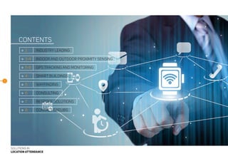 CONTENTS
SOLUTIONS IN
LOCATION ATTENDANCE
1
 2	 INDUSTRY LEADING
 3-4	 INDOOR AND OUTDOOR PROXIMITY SENSING
 5-6	 GPS TRACKING AND MONITORING
 4	 SMART BUILDINGS
 5	 WAYFINDING
 6	 CONSULTING
 7	 BESPOKE SOLUTIONS
 8	 CONTACT DAELIBS
 