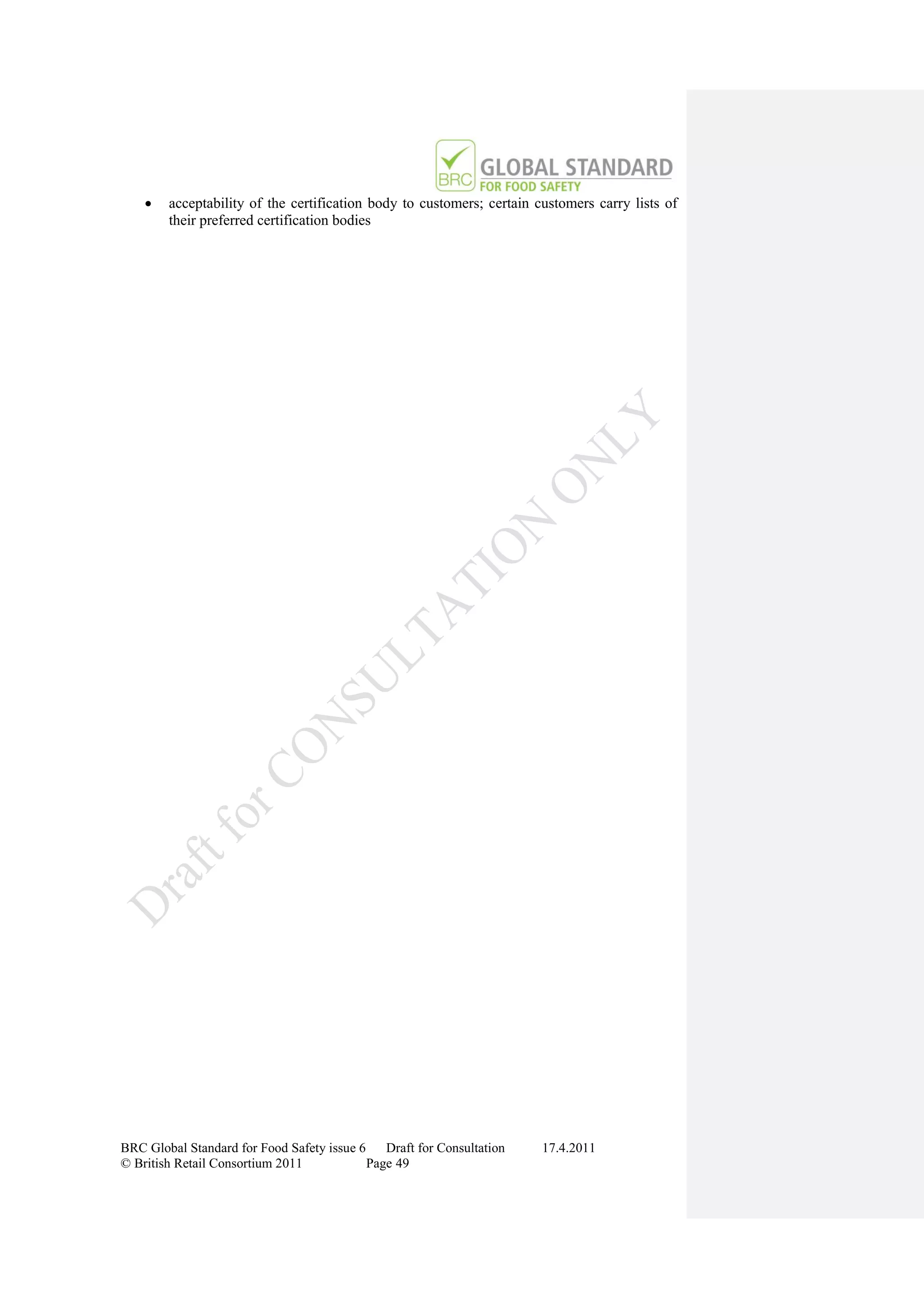    acceptability of the certification body to customers; certain customers carry lists of
        their preferred certification bodies




BRC Global Standard for Food Safety issue 6    Draft for Consultation   17.4.2011
© British Retail Consortium 2011            Page 49
 