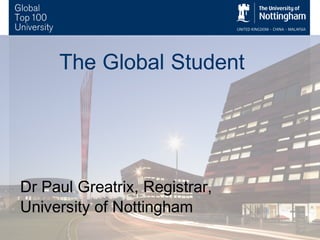 The Global Student
Dr Paul Greatrix, Registrar,
University of Nottingham
 