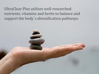 UltraClear Plus utilizes well-researched
nutrients, vitamins and herbs to balance and
support the body’s detoxification pathways.
 