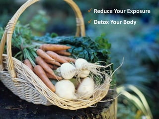  Reduce Your Exposure
 Detox Your Body
 