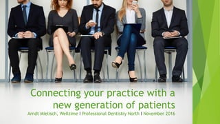 Sales Pitch
Connecting your practice with a
new generation of patients
Arndt Mielisch, Welltime I Professional Dentistry North I November 2016
 