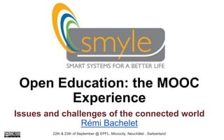 Open Education: the MOOC
Experience
Issues and challenges of the connected world
Rémi Bachelet
22th & 23th of September @ EPFL, Microcity, Neuchâtel , Switzerland
 