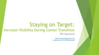 Staying on Target:
Increase Visibility During Career Transition
Phil Chouinard
Phil.Chouinard@verizon.net
LinkedIn.com/in/PhilChouinard
 