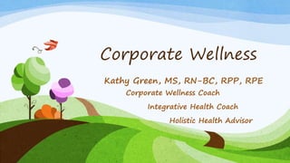Corporate Wellness
Kathy Green, MS, RN-BC, RPP, RPE
Corporate Wellness Coach
Integrative Health Coach
Holistic Health Advisor
 