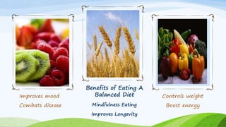 Improves mood
Combats disease
Benefits of Eating A
Balanced Diet
Mindfulness Eating
Improves Longevity
Controls weight
Boost energy
 