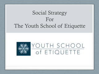 Social Strategy
For
The Youth School of Etiquette
 