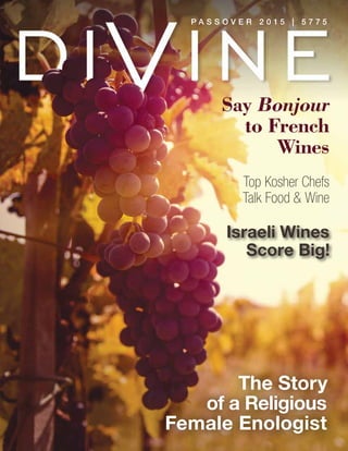 The Story
of a Religious
Female Enologist
P a s s o v e r 2 0 1 5 | 5 7 7 5
Top Kosher Chefs
Talk Food & Wine
Israeli Wines
Score Big!
Say Bonjour
to French
Wines
 