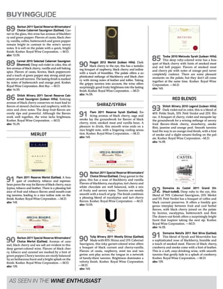 89 Barkan 2011 Special Reserve Winemakers’
Choice Cabernet Sauvignon (Galilee). Gar-
net in the glass, this wine has aromas of blackber-
ry and green pepper. Flavors of cassis, black cher-
ry, vanilla, coffee, butterscotch and green pepper
remain bright in contrast to the wine’s savory
notes. It is soft on the palate with a quick, bright
finish. Kosher. Royal Wine Corporation. —M.D.
abv: 13.5%
89 Carmel 2013 Selected Cabernet Sauvignon
(Shomron). Deep red-violet in color, this of-
fers aromas of black cherry, vanilla and soft baking
spice. Flavors of cassis, licorice, black peppercorn
and a touch of green pepper stay strong amid per-
sistent yet soft tannins. The lasting finish is marked
by notes of butterscotch and orange peel. Kosher.
Royal Wine Corporation. Best Buy. —M.D.
abv: 14.5%
86 Shiloh Winery 2011 Secret Reserve Cab-
ernet Sauvignon (Judean Hills). Enticing
aromas of black cherry conserves on toast lead to
flavors of stewed cherries and raspberry, with lic-
orice and clove notes. The deep fruit flavors are
overly ripe and powerful. Although the flavors
work well together, the wine lacks brightness.
Kosher. Royal Wine Corporation. —M.D.
abv: 15.2%
MERLOT
91 Flam 2011 Reserve Merlot (Galilee). A bou-
quet of cranberry, tobacco and espresso
bean paves the way for flavors of black cherry, euca-
lyptus, tobacco and leather. There is a pleasing bal-
ance of fruit and tobacco flavors amid mouth-coat-
ing tannins, leading to a nice iodine note on the
finish. Kosher. Royal Wine Corporation. —M.D.
abv: 14%
.(‫וגרפיקה‬ ‫ברקוד‬ ,‫טקסט‬ ,‫)גודל‬ ‫המלאה‬ ‫רצונך‬ ‫לשביעות‬ ‫בוצעה‬ ‫הגרפיקה‬ ‫כי‬ ‫בזאת‬ ‫מאשר‬ ‫הנך‬ ‫זה‬ ‫מסמך‬ ‫על‬ ‫בחתימתך‬ !‫נכבד‬ ‫לקוח‬
‫מחדש‬ ‫הגרפיקה‬ ‫כל‬ ‫את‬ ‫לבדוק‬ ‫יש‬ ‫התיקונים‬ ‫בקבלת‬ ,‫חוזר‬ ‫בפקס‬ ‫ולשלוח‬ ‫הטופס‬ ‫ע“ג‬ ‫ברורה‬ ‫בצורה‬ ‫לתקן‬ ‫נא‬ ‫תיקונים‬ ‫וישנם‬ ‫במידה‬
.‫בלבד‬ ‫אחריותך‬ ‫ועל‬ ‫שאושרו‬ ‫הפרמטרים‬ ‫ע“פ‬ ‫ההדפסה‬ ‫תבוצע‬ ‫חתימתך‬ ‫לאחר‬ .‫זה‬ ‫מסמך‬ ‫על‬ ‫לחתום‬ ‫יש‬ ‫תקינותם‬ ‫וידוא‬ ‫לאחר‬ ‫ורק‬ ‫שבוצעו‬ ‫התיקונים‬ ‫לרבות‬
1 2 3 4 5 6 7 8
‫פנימי‬ ‫חור‬ ‫קוטר‬‫חיצוני‬ ‫קוטר‬‘‫יח‬ ‫בגליל‬ ‫כמות‬ ‫גלילה‬ ‫כיוון‬ ‘‫מס‬ ‫לציין‬ ‫נא‬
:‫המאשר‬ ‫שם‬:‫חתימה‬:‫תאריך‬
:‫מיוחדות‬ ‫בקשות‬
‫נס-ציונה‬ ,4 ‫המסגר‬ ‘‫רח‬
08-6226222 :‫טלפון‬
08-6226200 :‫פקס‬
28197 :‫פאר‬ ‫הזמנה‬ ‘‫מס‬
st9026f :‫מק“ט‬
‫ברקן‬ :‫לקוח‬ ‫שם‬:‫אוטומטית‬ ‫הדבקה‬
4 :‫גילגול‬ ‘‫מס‬
‫קרם‬ ‫רוסטיק‬ :‫גלם‬ ‫חומר‬
‫מרטה‬ :‫לידי‬
‘‫ק‬ ‫חו“ל‬ ‫מרלו‬ ‫רזרב‬ ‫ספיישל‬ :‫הקובץ‬ ‫שם‬
-‫גודל‬:‫קדמית‬116.3/119.3
:‫קדמית‬
:‫צווארון‬
:‫צווארון‬
:‫אחורית‬
:‫אחורית‬
24.11.13 :‫תאריך‬
:‫חדשה‬ ‫עבודה‬
:‫חוזרת+שינוי‬‫עבודה‬
‫אמנון‬ :‫גרפי‬ ‫תיקון‬
:‫פרוצס‬
:‫פנטונים‬
:‫פוייל‬:‫הבלטה‬
:‫אחר‬
: ‫שטנץ‬
:‫לוחות‬1
1
:‫פוייל‬ :‫הבלטה‬
Black 6
foil kruz
Cut
4767501872200
‫חדש‬‫קיים‬
‫חדש‬‫קיים‬ ‫חדשה‬‫קיימת‬
:uv/‫משי‬
‫חדשה‬‫קיימת‬‫סה“כ‬ ‫לוחות‬ ‘‫מס‬
‫לוחות‬ ‘‫מס‬
‫לוחות‬ ‘‫מס‬
‫לוחות‬ ‘‫מס‬
‫סופיים‬ ‫קבצים‬ ‫בצרוף‬ ‫חוזר‬ ‫אימל‬ ‫או‬ 08-6226224/200 ‫בפקס‬ ‫לאשר‬ ‫נא‬
76390 4
750ml 13% Alc./Vol.
GALILEE - RED WINE
90 Barkan 2011 Special Reserve Winemakers’
Choice Merlot (Galilee). Aromas of cara-
mel, black cherry and sea salt are evident in this
deep garnet-colored wine. Flavors of black cher-
ry, tobacco and caramel are marked by a hint of
green pepper.Chewy tannins are nicely balanced
by an herbaceous burst and a bright splash on the
finish. Kosher. Royal Wine Corporation. —M.D.
abv: 13%
90 Psagot 2012 Merlot (Judean Hills). Dark
black cherry to the eye, this has a tantaliz-
ing bouquet of raspberry, black cherry and iodine
with a touch of brambles. The palate offers a so-
phisticated mélange of blackberry and black cher-
ry with strong notes of leather and toffee. Taking
the grippy tannins into account, the wine offers
surprisingly good fruity brightness into the lasting
finish. Kosher. Royal Wine Corporation. —M.D.
abv: 14.5%
SHIRAZ/SYRAH
91 Flam 2011 Reserve Syrah (Galilee). En-
ticing aromas of black cherry, sage and
smoke lay the groundwork for flavors of black
cherry, mint, smoked meat and vanilla bean. A
pleasure to drink, this smooth wine ends on a
nice bright note, with a lingering cooling sensa-
tion. Kosher. Royal Wine Corporation. —M.D.
abv: 14%
90 Barkan 2011 Special Reserve Winemakers’
Choice Shiraz (Galilee). Deep garnet in the
glass, this has a nose of blackberry and vanilla.
Flavors of blackberry, eucalyptus, tart cherry and
white chocolate are well balanced, with a mix
of fruity and savory notes. Tannins are mostly
smooth with a touch of grip. The finish combines
a pleasing blend of eucalyptus and tart cherry
flavors. Kosher. Royal Wine Corporation. —M.D.
abv: 13.5%
winery
Mostly Shiraz
2013
winery
750ml | 15.2% Alc. by Vol.
Product of Israel – contains sulfites
Imported by: Royal Wine Corp., New York, NY
Manufactured and bottled by: Tulip Winery Ltd – Kfar Tikva, Israel
GOVERNMENT WARNING: (1) ACCORDING TO THE SURGEON
GENERAL, WOMEN SHOULD NOT DRINK ALCOHOLIC BEVERAGES
DURING PREGNANCY BECAUSE OF THE RISK OF BIRTH DEFECTS.
(2) CONSUMPTION OF ALCOHOLIC BEVERAGES IMPAIRS YOUR
ABILITY TO DRIVE A CAR OR OPERATE MACHINERY, AND MAY
CAUSE HEALTH PROBLEMS.
Mostly Shiraz 2013 | Galilee
85% Shiraz, 15% Cabernet Sauvignon
Dry Red Wine
This wine is a blend of Shiraz and Cabernet Sauvignon grapes
harvested from Kfar Yuval vineyard, situated in the Upper
Galilee. The wine was aged for 12 months in oak barrels and is
full bodied and robust with an aroma of blackberries, mint,
eucalyptus and toasted wood with a delightful fruity finish.
UPC087752015810
Bottlingdate:Feb.2015
Winemaker
90 Tulip Winery 2011 Mostly Shiraz (Galilee).
Made with 85% Shiraz and 15% Cabernet
Sauvignon, this inky garnet-colored wine offers
a bouquet of black currant and cherry-vanilla.
Flavors of cassis, raspberry, mint tea and tan-
gerine zest play across the tongue in a network
of barely-there tannins. Brightness dominates a
velvety finish. Kosher. Royal Wine Corporation.
—M.D.
abv: 14%
85 Tzuba 2010 Metzuda Syrah (Judean Hills).
This deep ruby-colored wine has a bou-
quet of black cherry with hints of smoked meat
and red bell pepper. Flavors of smoked meat
and cherry pie with notes of orange peel never
completely coalesce. There are some pleasant
moments on the palate, but they don’t all come
together at the same time. Kosher. Royal Wine
Corporation. —M.D.
abv: 14%
RED BLENDS
93 Shiloh Winery 2010 Legend (Judean Hills).
Dark violet-red in color, this is a blend of
40% Petite Sirah, 35% Petit Verdot and 25% Shi-
raz. A bouquet of cherry, violet and mesquite lay
the groundwork for a wining mélange of savory
fruit flavors–think cherry, strawberry, smoke
flint, jasmine and orange peel. Smooth tannins
lead the way to an orange-rind finish, with a hint
of smoke and a slight umami feeling on the pal-
ate. Kosher. Royal Wine Corporation. –M.D.
abv: 14.9%
92 Domaine du Castel 2011 Grand Vin
(Haut-Judeé). Deep ruby to the eye, this
blend of 70% Cabernet Sauvignon, 25% Merlot
and 5% Petit Verdot has a bouquet of coffee and
black currant preserves. It offers a frankly gor-
geous interplay between fruit and cool herbal
flavors, with black cherry joined on the palate
by licorice, eucalyptus, butterscotch and flint.
The drawn-out finish offers a surprisingly bright
burst that inspires taking the next sip. Kosher.
Royal Wine Corporation. —M.D.
abv: 14.5%
91 Domaine Netofa 2011 Red Wine (Galilee).
This blend of Syrah and Mourvèdre has
a sophisticated nose of blackberry, bramble and
a touch of smoked meat. Flavors of black cherry,
cranberry and smoke come with a hint of leather.
This is a soft, easy-drinking wine, with smooth
tannins that gently fade to a splash of cranberry.
Kosher. Royal Wine Corporation. —M.D.
abv: 13%
As seen in the Wine Enthusiast
 