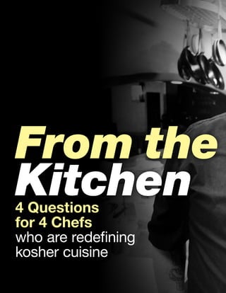 From the
Kitchen4 Questions
for 4 Chefs
who are redefining
kosher cuisine
 