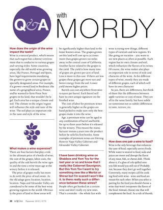 32 diVine Passover 2015 | 5775
How does the origin of the wine
impact the taste?
Wine is a natural product, which means
that each region has a distinct environ-
ment that is conducive to various grapes
and varying styles. Some countries,
especially the old world wine growing
areas, like France, Portugal and Spain,
have legal requirements mandating
the grower to grow certain grapes in
specially designated areas. For example,
if a grower owned land in Bordeaux (the
name of a geographical area), France,
and he wanted to farm Pinot Noir
grapes on his land, that wouldn’t be le-
gal. Each area has a unique climate and
soil. The climate in the origin/region
will influence the style and taste of the
wine. The soil plays an important role
in the taste and style of the wine.
What makes a wine expensive?
There are four factors that play a role
in the ultimate price of a bottle of wine;
the cost of the grapes, labor costs, the
quality of the oak barrels the wine ages
in and the time a wine must age at the
winery before it is released.
The price of grapes really has more
to do with the price of real estate. As
the old adage goes; location, location,
location. Napa and Alexander Valley are
considered to be some of the best wine
growing regions in the world. Obvious-
ly the price of land in those areas will
be significantly higher than land in the
lesser known areas. The grapes grown
on this land will cost up to 20 times
more than grapes grown 100 miles
away in the central coast of California.
Another factor related to the grapes is
the yield. The yield is how many tons
of grapes are grown per acre of land.
Less is more in this case. If there are less
grapes these grapes get more sun and
better energy from the soil. Lower
yield means higher prices.
Barrels can cost anywhere from $600
to $4000 per barrel. Each barrel will
have its own unique signature on the
finished wine.
The cost of labor for premium wines
is generally higher as the grapes are
hand-picked to make sure only the best
grapes make it into the wine.
Age; a premium wine can be aged in
any combination of barrel and bottle
for up to three years before it’s released
by the winery. This means the manu-
facturer invests 3 years into the product
before he sells his first bottles. Some
examples of premium wines are Herzog
Reserve Napa Valley Cabernet and
Alexander Valley Cabernet.
I have been drinking wine on
Shabbos and Yom Tov for the
last year or so and know that I
really like Cabernet Sauvignon.
But this Yom Tov I want to try
something new like a Merlot or
Shiraz but I’m scared I won’t like
it. Is there really such a differ-
ence between these wines?
People often get hooked on a certain
wine and don’t really try new ones.
That’s a mistake – the whole fun with
wine is trying new things, different
types of varietals and new regions. It’s
like going on vacation – you want to
see new places as often as possible. Each
region has its own climate and soil,
which influences the flavors of its wines.
Of course, the wine maker also plays
an important role in terms of style and
character of the wine. As for different
types of wine, mostly they are made
of different grapes, each of which will
have its own character.
So yes, there are differences, but think
of them like the differences between
apple varieties or cuts of meat. They are
all in the same family, but have subtle
(or sometimes not so subtle) differences
in taste, texture, etc.
How does one pair a wine to food?
Wine is the only beverage that enhances
the taste of food, especially savory foods.
While water is neutral to food, soda and
juices are sweet and disrupt the flavor
of any meat, fish, or cheese dish. Think
about it, if a glass of cola spilled onto
you fish would you still eat it? Probably
not, because they don’t go well together.
Conversely, many recipes call for cook-
ing food with wine - wine and food are
meant for each other. When you select a
pairing for the food you should choose a
wine that won’t overpower the flavor of
the food. Instead, choose one that will
complement the food. As a rule of thumb;
Mordy
with
 