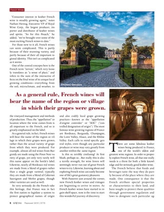 6 diVine Passover 2015 | 5775
French Wines
“Consumer interest in kosher French
wine is steadily growing again,” notes
Nathan Herzog, Executive VP of Royal
Wine Corp., the largest producer, im-
porter and distributor of kosher wines
and spirits. “So for this Pesach,” he
added, “we’ve brought over some of the
most exciting French wines to date.”
For those new to it all, French wines
can seem complicated. This is partly
because of their stunning variety, and
partly because of their all important re-
gional identity. This isn’t as complicated
as it seems.
One of the central concepts here is the
French term “terroir,” which very loose-
ly translates as “a sense of place,” and
refers to the sum of the interactive ef-
fects on the final wine of its unique local
growing conditions—everything from
the soil, microclimate, and weather, to
the vineyard management and methods
of production. Thus, the “appellation” or
location where the wine comes from is
all important to the French, and so is
greatly emphasized on the label.
As a general rule, in fact, French wines
will bear the name of the region or vil-
lage in which their grapes were grown,
rather than the actual variety of grape
from which they were produced. For
example, almost all red wines from Bur-
gundy are made using the Pinot Noir va-
riety of grape, yet only very rarely will
this name appear on the bottle’s label.
Likewise, nearly all Bordeaux red wines
are made from a blend of grapes rather
than a single grape varietal; typically
they are made from a blend of Cabernet
Sauvignon and Merlot grapes, though
other varieties are used as well.
So very seriously do the French take
this heritage, that France was in fact
the first nation to legislate a system to
protect geographical names of origin
and also codify local grape growing
practices—known as the “appellation
d’origine controlee” or “AOC” (“con-
trolled designation of origin”). The most
famous wine growing regions of France
are Bordeaux, Burgundy, Champagne,
the Loire Valley, Alsace, and the Rhône
Valley. Each calls to mind specific gen-
eral styles, even though any particular
producer or wine may vary greatly from
another within the same region.
Is this so terribly confusing? At first
blush, perhaps so…But really this is also
a terrific strength, for wine lovers will
seemingly never run out of great French
wines to try. Likewise, learning about and
exploring French wine can easily become
one of life’s great gustatory pleasures.
With Passover just around the corner,
new French kosher wines and vintages
are beginning to arrive in stores. As
French kosher wines have started to re-
gain shelf-space, now is the time to start
this wonderful journey of discovery.
There are some fabulous kosher
wines being produced in France,
one of the world’s oldest and
greatest wine regions. In order to proper-
ly explore French wine, all that one really
needs is a thirst for both a little knowl-
edge and for seriously good kosher wine.
The French believe that foods and
beverages taste the way they do part-
ly because of the place where they are
made. One consequence is that the
French attribute special properties
or characteristics to their land, and
have sought to protect these qualities
through government regulation and
laws to designate each particular ag-
As a general rule, French wines will
bear the name of the region or village
in which their grapes were grown.
Château Giscours
 