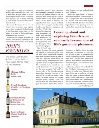 French Wines
ricultural area or zone of production
within each geographical region. This
is why there always seems to be so
much importance attached to French
wine regions, and so many seeming-
ly extra words on each wine label to
identify it all.
Consider Bordeaux. It is one of
France’s most prominent wine regions
and is often considered the benchmark
in fine, long-aged wines. Also, it is the
source of so many of the French kosher
wines found here in the US.
Bordeaux, which means “waterside” or
“seaside”, is the name of a port city in the
southwest corner of France from which
much of the country’s wine commerce
was historically conducted. Bordeaux is
likewise the regional name for the sur-
rounding wine producing area, and so
also the name for the wines produced
there. The red wines of Bordeaux are
typically made from a cuvee, or blend,
of more than one grape variety, mostly
based around Cabernet Sauvignon and
Merlot. While the
wines of Bordeaux are
most famously dry red
wines, there are some
great white wines too,
both dry and sweet,
made primarily from
the Sauvignon Blanc
and Sémillon grapes.
Like all French wine
regions, Bordeaux has many regulated
sub-regions, in recognition of the vary-
ing soils, microclimates and traditions
associated with their sense of place of
each part. Bordeaux is bisected by the
Gironde Estuary, formed from the meet-
ing of the rivers Dordogne and Garonne.
The formation looks almost like an
upside down letter “Y” of running wa-
ter. The areas along the “left bank”, or
western side, of the Gironde, running
south of the Garonne river part of the
inverted “Y”, include the Médoc, Haut-
Médoc, St. Julien, Pauillac, St. Estephe,
Margaux, Pessac-Léognan, Graves, and
further south the sweet white wine re-
gion of Sauternes. Some of the world’s
most famous wines are produced along
this “left bank.”
While the “right bank”, or eastern
side of the Gironde, running south of
the Dordogne river part of the inverted
“Y”, includes such famous wine regions
as Pomerol and St. Émilion. Since these
“right bank” wine growing areas are
north of the water supply, they tend to
experience a slightly shorter growing
season and can encounter an earlier dan-
ger of frost. In order to compensate for
this, it is commonly thought, most of the
“right bank” vintners have traditionally
planted more Merlot rather than Cab-
ernet Sauvignon, which matures more
slowly on the vine.
Hence the common rule of thumb that
the “left bank” châteaux produce wines
that are typically more Cabernet Sauvi-
gnon driven, and so tend to be rich, pow-
erful and higher in tannins, alcohol and
acidity. While those on the “right bank”
tend to favor Merlot and Cabernet Franc,
and so tend to be softer, juicier, less tannic,
and lower in alcohol and acidity. Of course,
Learning about and
exploring French wine
can easily become one of
life’s gustatory pleasures.
Josh’s
Favorites
We asked Josh to pick
4 French wines to fill his
Four Cups. Here’s what
he would serve...
Laurent-Perrier
Cuvee Rosé Brut
Champagne
Pascal Bouchard
Chablis Le Classique
Burgundy
Château Rollan
de By
Bordeaux, Médoc
Barons Edmond
& Benjamin de
Rothschild
Bordeaux, Haut-Médoc
»» continued on page 34
Château Pontet-Canet
 
