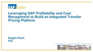 Produced by Wellesley Information Services, LLC, publisher of SAPinsider. © 2016 Wellesley Information Services. All rights reserved.
Leveraging SAP Profitability and Cost
Management to Build an Integrated Transfer
Pricing Platform
Saugata Ghosh
PwC
 