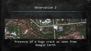 Observation 2
Presence of a huge crack as seen from
Google Earth
 