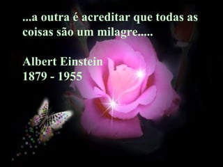 ...a outra é acreditar que todas as
coisas são um milagre.....
Albert Einstein
1879 - 1955
 