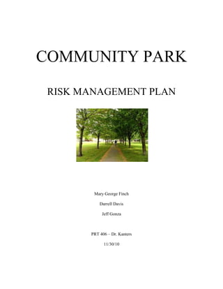 COMMUNITY PARK
RISK MANAGEMENT PLAN
Mary George Finch
Darrell Davis
Jeff Gonza
PRT 406 – Dr. Kanters
11/30/10
 
