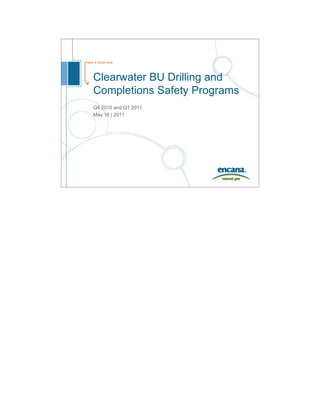 take a closer look
Clearwater BU Drilling and
Completions Safety Programs
Q4 2010 and Q1 2011
May 16 | 2011
 