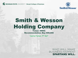 Smith & Wesson
Holding Company
Ticker: SWHC
Recommendation: Buy $50,000
Carrie Fisher, PT $27
 