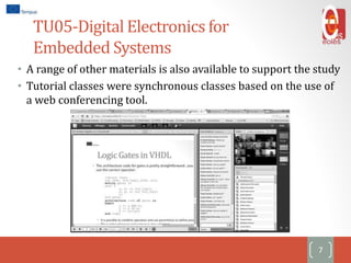 TU05-Digital Electronics for
Embedded Systems
• A range of other materials is also available to support the study
• Tutorial classes were synchronous classes based on the use of
a web conferencing tool.
7
 