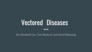 Vectored Diseases
By: Elizabeth Lee, Tori Watford, and David Manning
 