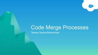 Code Merge Processes
Teresa Garcia-Bovenmyer
 