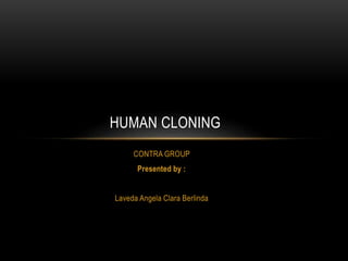 CONTRA GROUP
Presented by :
Laveda Angela Clara Berlinda
HUMAN CLONING
 