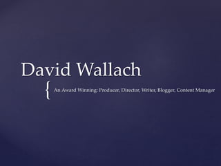 {
David Wallach
An Award Winning: Producer, Director, Writer, Blogger, Content Manager
 