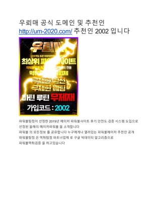 우뢰매 공식 도메인 및 추천인
http://um-2020.com/ 추천인 2002 입니다
파워볼탐정이 선정한 2019년 메이저 파워볼사이트 후기 안전도 검증 시스템 도입으로
선정된 올해의 메이저파워볼 을 소개합니다
파워볼 의 모든정보 를 공유합니다 누구에게나 열려있는 파워볼메이저 추천인 공개
파워볼탐정 은 먹튀탐정 파트너업체 로 구글 빅데이터 알고리즘으로
파워볼먹튀겶증 을 하고있습니다
 