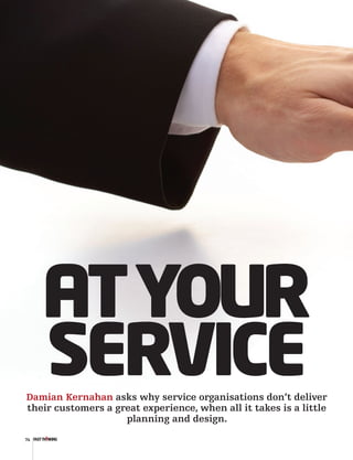 AT YOUR
     SERVICE
Damian Kernahan asks why service organisations don’t deliver
their customers a great experience, when all it takes is a little
                    planning and design.
74
 