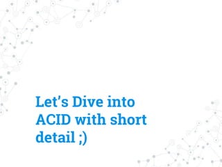 Let’s Dive into
ACID with short
detail ;)
 