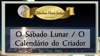 O Sábado Lunar / O
Calendário do Criador
Pastor Osvair Munhoz
 