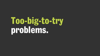 Too-big-to-try
problems.
 