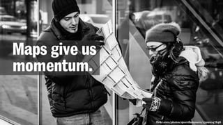 flickr.com/photos/sjoerdlammers/15990047848
Maps give us
momentum.
 